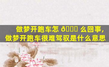 做梦开跑车怎 🐟 么回事,做梦开跑车很难驾驭是什么意思